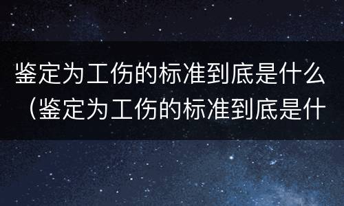 鉴定为工伤的标准到底是什么（鉴定为工伤的标准到底是什么意思）