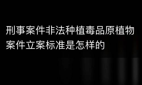 刑事案件非法种植毒品原植物案件立案标准是怎样的