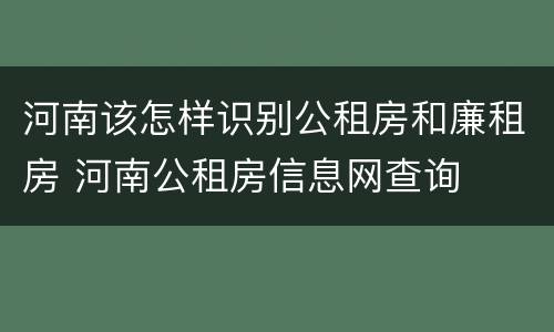 河南该怎样识别公租房和廉租房 河南公租房信息网查询