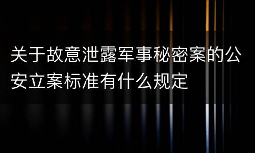 关于故意泄露军事秘密案的公安立案标准有什么规定