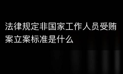 法律规定非国家工作人员受贿案立案标准是什么