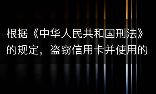 根据《中华人民共和国刑法》的规定，盗窃信用卡并使用的，构成什么罪