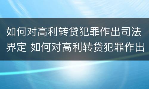 如何对高利转贷犯罪作出司法界定 如何对高利转贷犯罪作出司法界定的规定