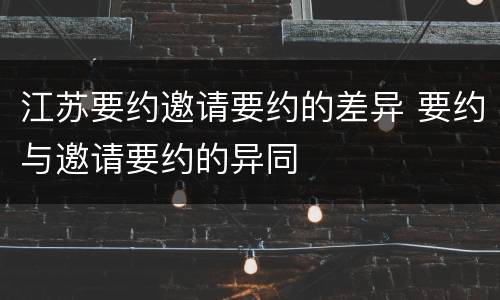 江苏要约邀请要约的差异 要约与邀请要约的异同