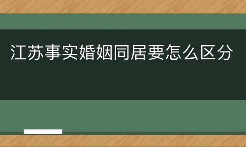 江苏事实婚姻同居要怎么区分