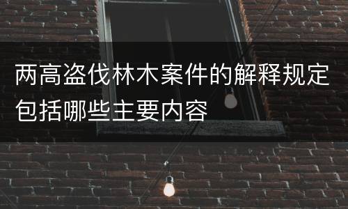 两高盗伐林木案件的解释规定包括哪些主要内容