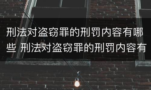刑法对盗窃罪的刑罚内容有哪些 刑法对盗窃罪的刑罚内容有哪些规定