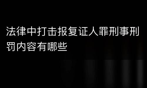 法律中打击报复证人罪刑事刑罚内容有哪些