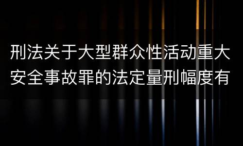 刑法关于大型群众性活动重大安全事故罪的法定量刑幅度有哪些