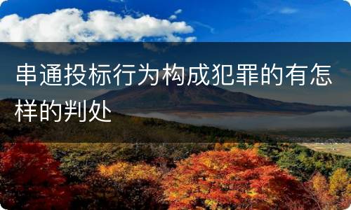 串通投标行为构成犯罪的有怎样的判处