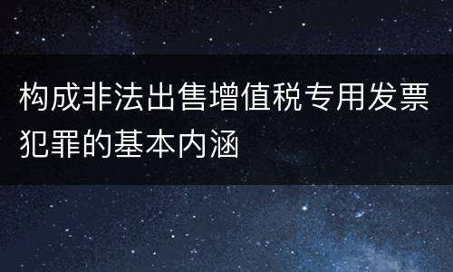 构成非法出售增值税专用发票犯罪的基本内涵