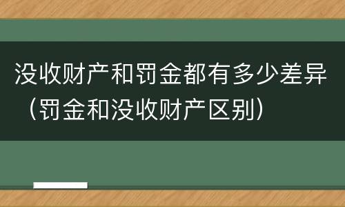 没收财产和罚金都有多少差异（罚金和没收财产区别）