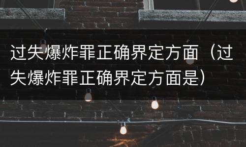 过失爆炸罪正确界定方面（过失爆炸罪正确界定方面是）