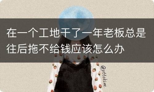 在一个工地干了一年老板总是往后拖不给钱应该怎么办