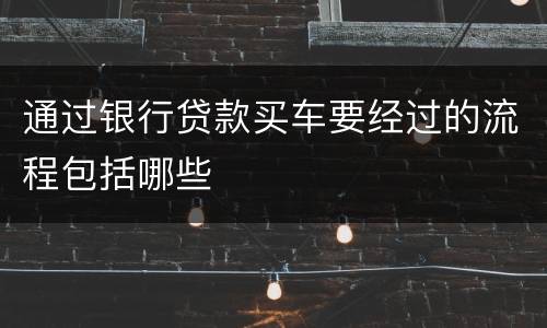 通过银行贷款买车要经过的流程包括哪些