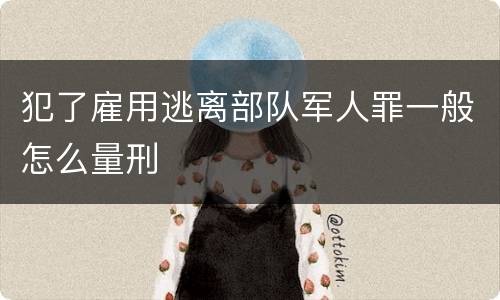 犯了雇用逃离部队军人罪一般怎么量刑