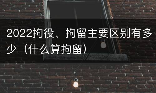 2022拘役、拘留主要区别有多少（什么算拘留）