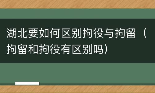 湖北要如何区别拘役与拘留（拘留和拘役有区别吗）
