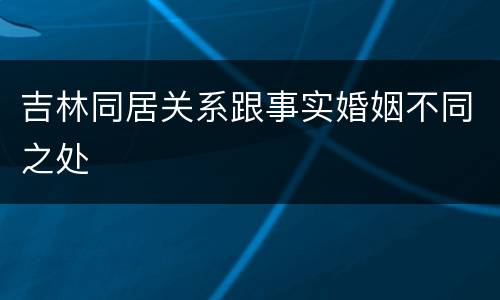 吉林同居关系跟事实婚姻不同之处