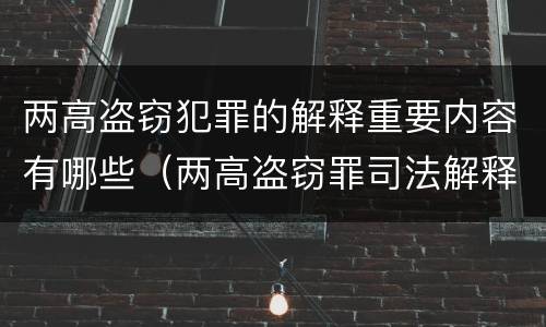 两高盗窃犯罪的解释重要内容有哪些（两高盗窃罪司法解释都有哪些）