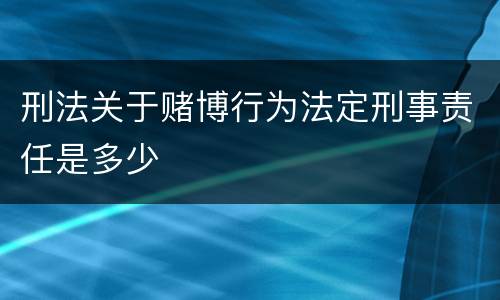 刑法关于赌博行为法定刑事责任是多少