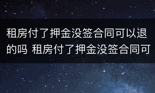 租房付了押金没签合同可以退的吗 租房付了押金没签合同可以退的吗