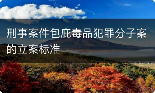 刑事案件包庇毒品犯罪分子案的立案标准
