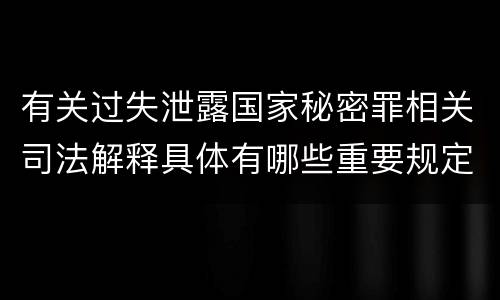 有关过失泄露国家秘密罪相关司法解释具体有哪些重要规定