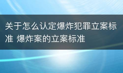 关于怎么认定爆炸犯罪立案标准 爆炸案的立案标准