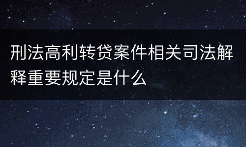 刑法高利转贷案件相关司法解释重要规定是什么