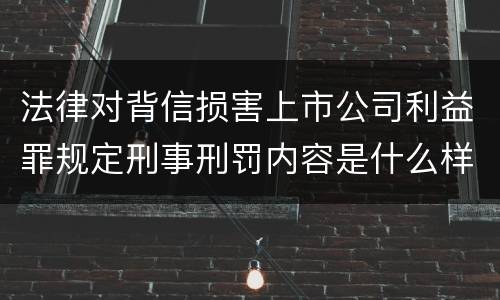 法律对背信损害上市公司利益罪规定刑事刑罚内容是什么样