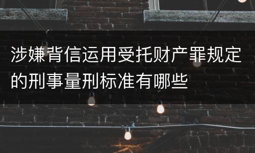 涉嫌背信运用受托财产罪规定的刑事量刑标准有哪些