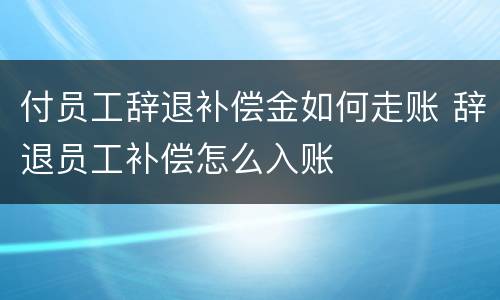 付员工辞退补偿金如何走账 辞退员工补偿怎么入账