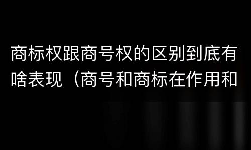 商标权跟商号权的区别到底有啥表现（商号和商标在作用和性质上的区别）