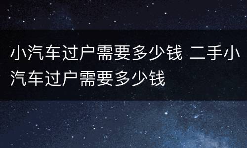 小汽车过户需要多少钱 二手小汽车过户需要多少钱