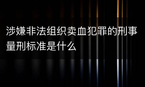 涉嫌非法组织卖血犯罪的刑事量刑标准是什么