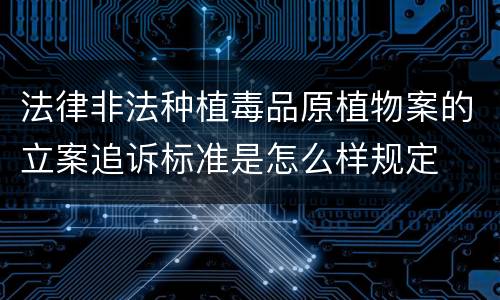 法律非法种植毒品原植物案的立案追诉标准是怎么样规定