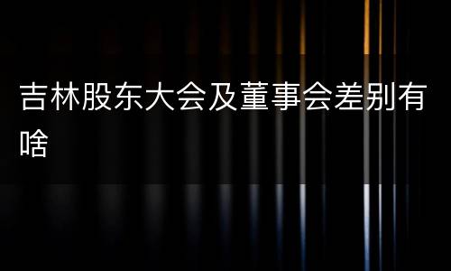吉林股东大会及董事会差别有啥