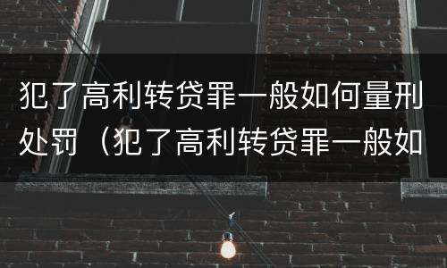 犯了高利转贷罪一般如何量刑处罚（犯了高利转贷罪一般如何量刑处罚标准）