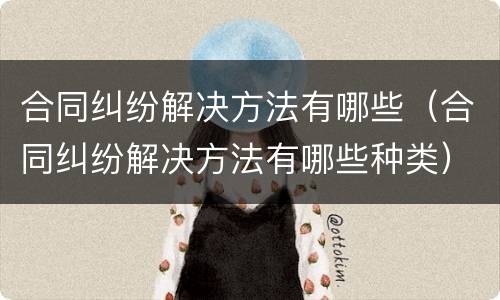 合同纠纷解决方法有哪些（合同纠纷解决方法有哪些种类）