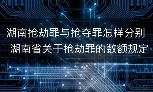 湖南抢劫罪与抢夺罪怎样分别 湖南省关于抢劫罪的数额规定