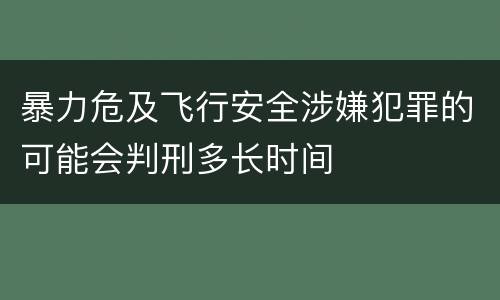 暴力危及飞行安全涉嫌犯罪的可能会判刑多长时间
