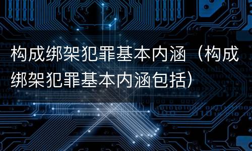 构成绑架犯罪基本内涵（构成绑架犯罪基本内涵包括）
