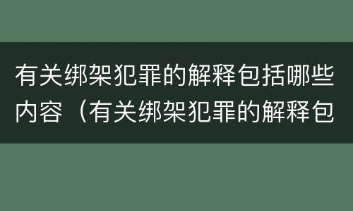 有关绑架犯罪的解释包括哪些内容（有关绑架犯罪的解释包括哪些内容呢）