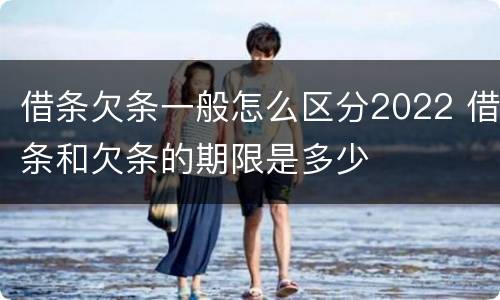 借条欠条一般怎么区分2022 借条和欠条的期限是多少
