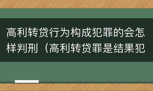 高利转贷行为构成犯罪的会怎样判刑（高利转贷罪是结果犯还是行为犯）