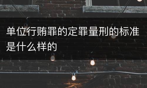 单位行贿罪的定罪量刑的标准是什么样的