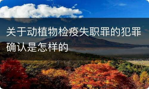 关于动植物检疫失职罪的犯罪确认是怎样的