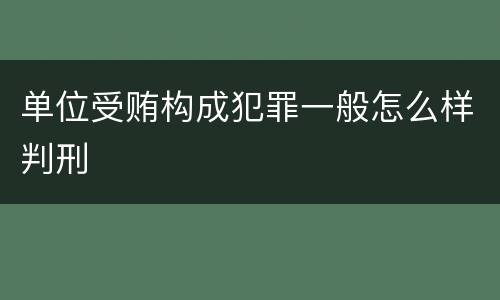 单位受贿构成犯罪一般怎么样判刑