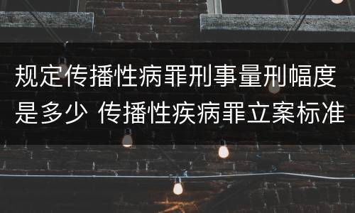 规定传播性病罪刑事量刑幅度是多少 传播性疾病罪立案标准